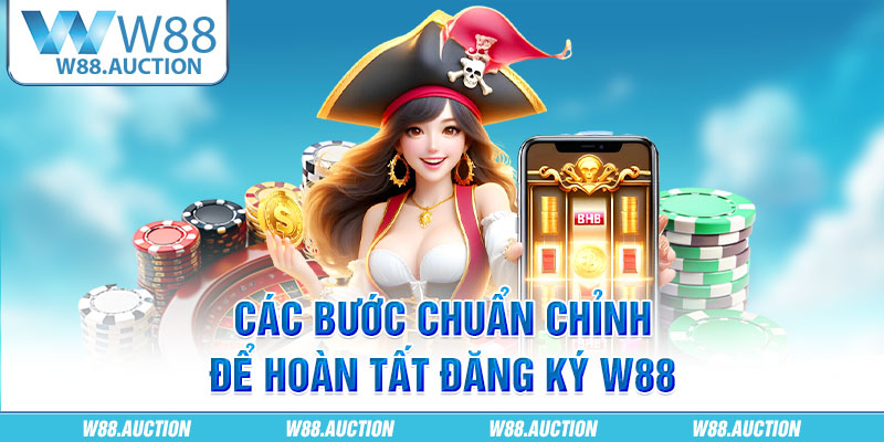 Các bước chuẩn chỉnh để hoàn tất đăng ký W88